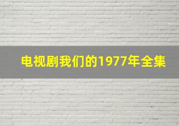 电视剧我们的1977年全集