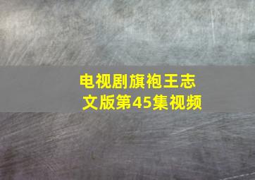 电视剧旗袍王志文版第45集视频