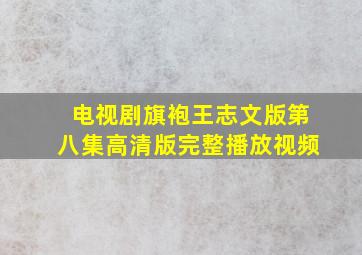 电视剧旗袍王志文版第八集高清版完整播放视频