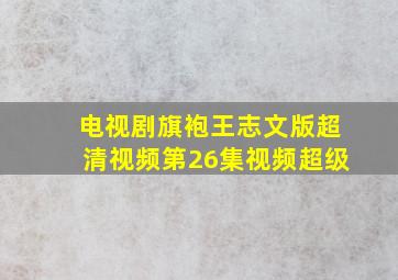 电视剧旗袍王志文版超清视频第26集视频超级