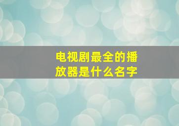 电视剧最全的播放器是什么名字