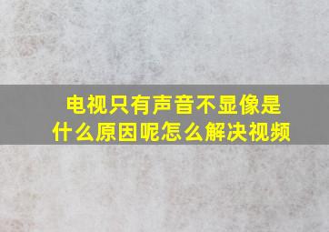 电视只有声音不显像是什么原因呢怎么解决视频