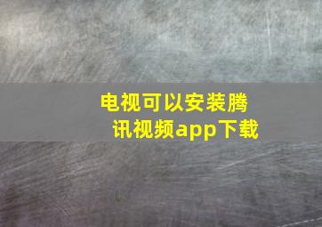 电视可以安装腾讯视频app下载