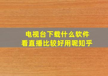 电视台下载什么软件看直播比较好用呢知乎