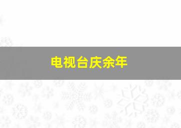 电视台庆余年