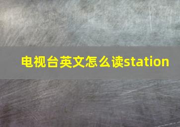 电视台英文怎么读station