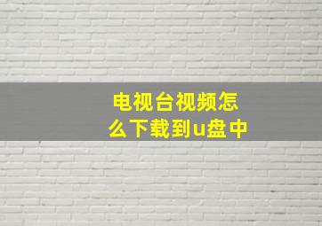 电视台视频怎么下载到u盘中