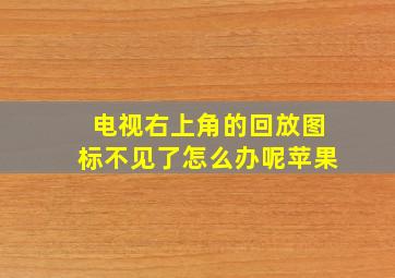 电视右上角的回放图标不见了怎么办呢苹果