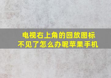 电视右上角的回放图标不见了怎么办呢苹果手机