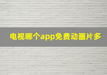 电视哪个app免费动画片多