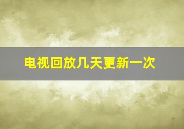 电视回放几天更新一次