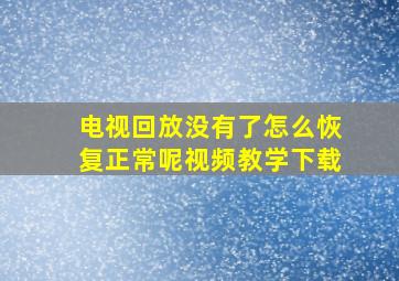 电视回放没有了怎么恢复正常呢视频教学下载