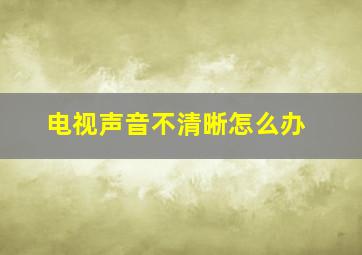 电视声音不清晰怎么办