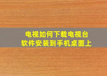 电视如何下载电视台软件安装到手机桌面上