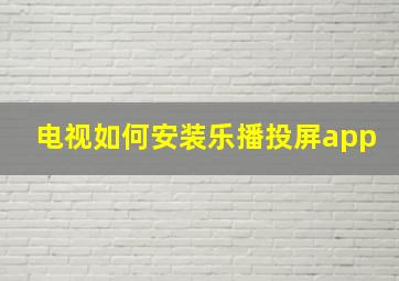 电视如何安装乐播投屏app