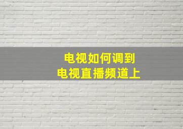 电视如何调到电视直播频道上