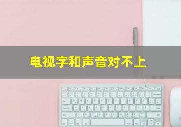 电视字和声音对不上