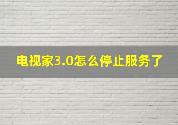 电视家3.0怎么停止服务了