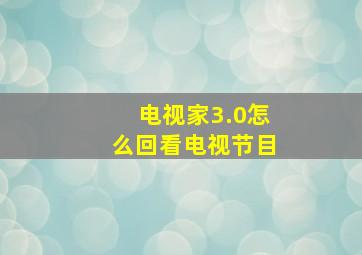 电视家3.0怎么回看电视节目