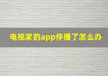 电视家的app停播了怎么办