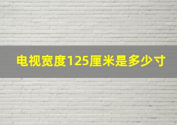 电视宽度125厘米是多少寸