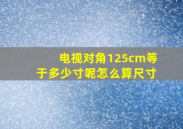 电视对角125cm等于多少寸呢怎么算尺寸