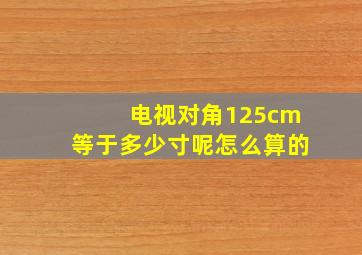 电视对角125cm等于多少寸呢怎么算的