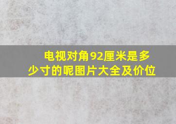 电视对角92厘米是多少寸的呢图片大全及价位