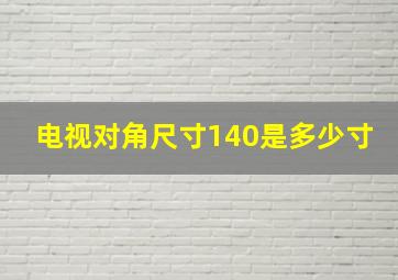 电视对角尺寸140是多少寸