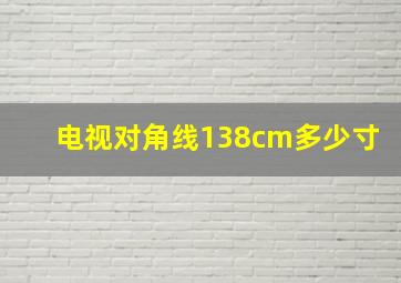 电视对角线138cm多少寸