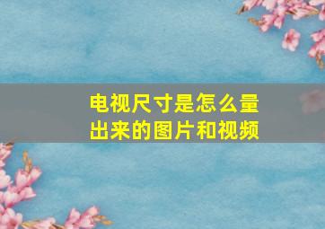 电视尺寸是怎么量出来的图片和视频