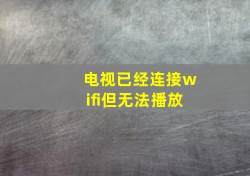 电视已经连接wifi但无法播放