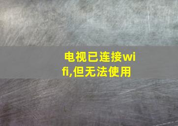 电视已连接wifi,但无法使用