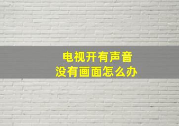 电视开有声音没有画面怎么办