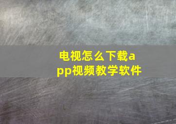 电视怎么下载app视频教学软件