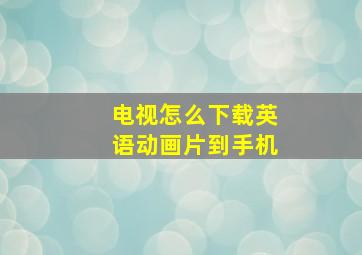 电视怎么下载英语动画片到手机