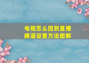 电视怎么回到直播频道设置方法图解