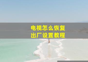 电视怎么恢复出厂设置教程