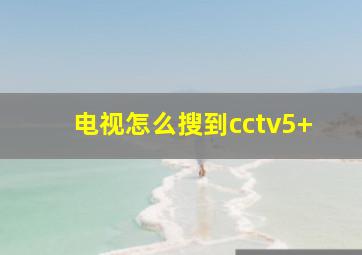 电视怎么搜到cctv5+