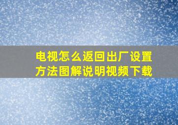 电视怎么返回出厂设置方法图解说明视频下载