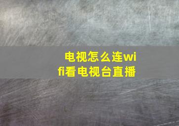 电视怎么连wifi看电视台直播