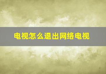 电视怎么退出网络电视