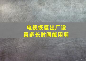 电视恢复出厂设置多长时间能用啊