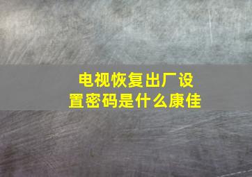 电视恢复出厂设置密码是什么康佳