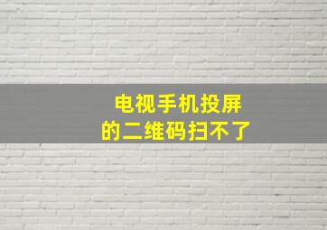 电视手机投屏的二维码扫不了