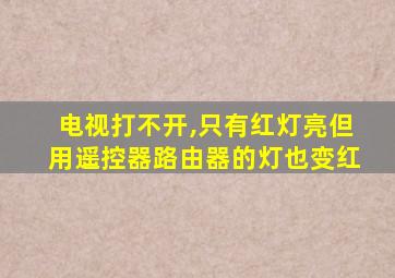 电视打不开,只有红灯亮但用遥控器路由器的灯也变红