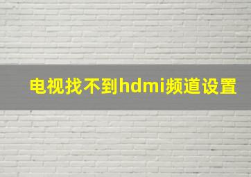 电视找不到hdmi频道设置