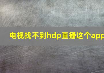 电视找不到hdp直播这个app