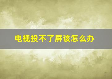 电视投不了屏该怎么办