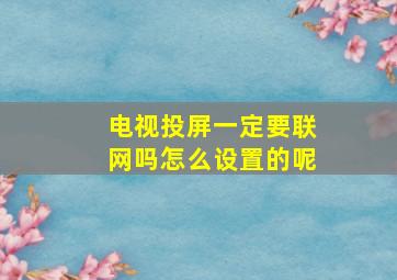 电视投屏一定要联网吗怎么设置的呢